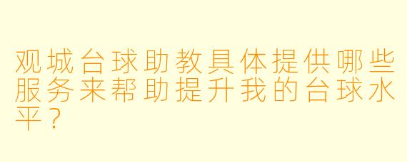 观城台球助教具体提供哪些服务来帮助提升我的台球水平?