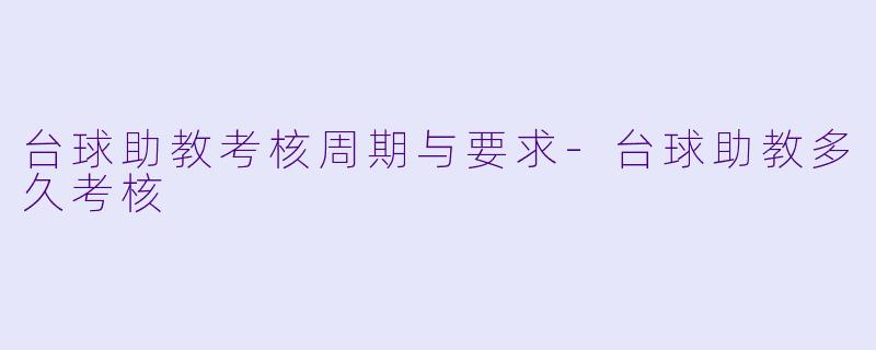 台球助教考核周期与要求-台球助教多久考核