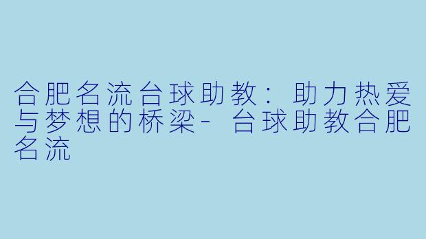 合肥名流台球助教：助力热爱与梦想的桥梁-台球助教合肥名流