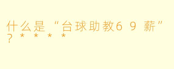 什么是“台球助教69薪”?****