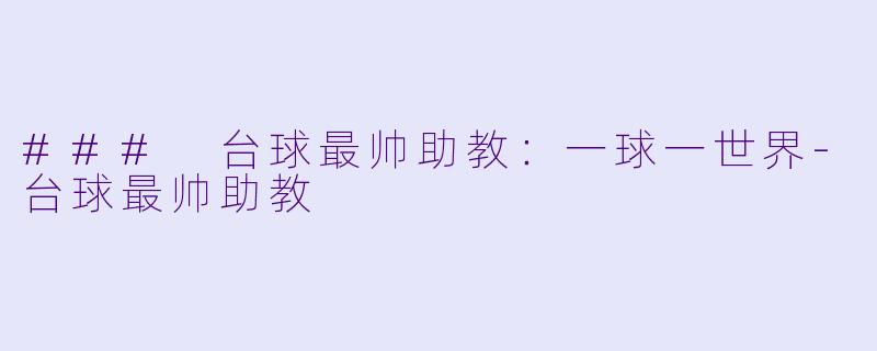 ### 台球最帅助教：一球一世界-台球最帅助教