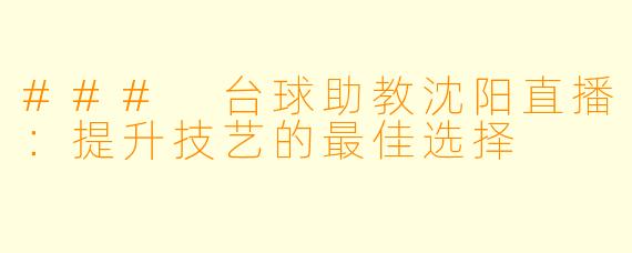 ### 台球助教沈阳直播：提升技艺的最佳选择