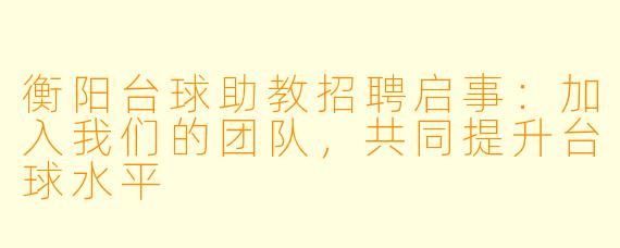 衡阳台球助教招聘启事：加入我们的团队，共同提升台球水平