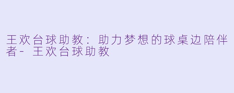 王欢台球助教:助力梦想的球桌边陪伴者