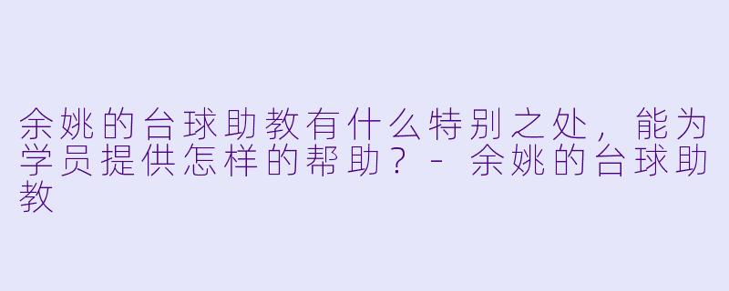 余姚的台球助教有什么特别之处,能为学员提供怎样的帮助?