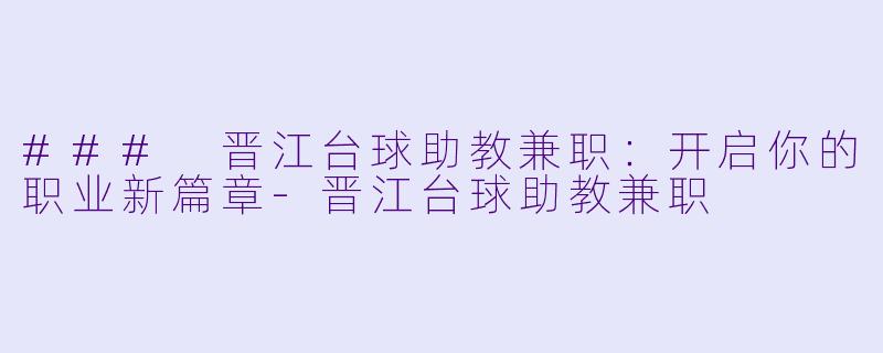 ### 晋江台球助教兼职：开启你的职业新篇章-晋江台球助教兼职
