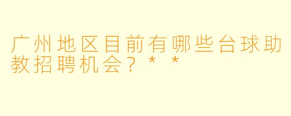 广州地区目前有哪些台球助教招聘机会?**