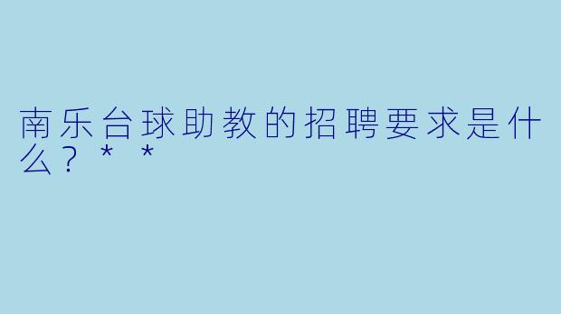 南乐台球助教的招聘要求是什么?**