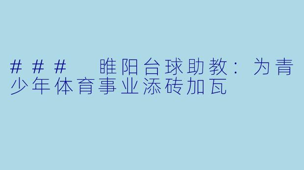 ### 睢阳台球助教：为青少年体育事业添砖加瓦