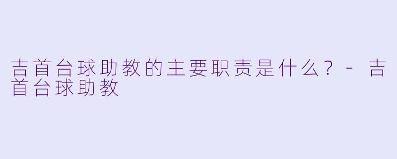 吉首台球助教的主要职责是什么？-吉首台球助教