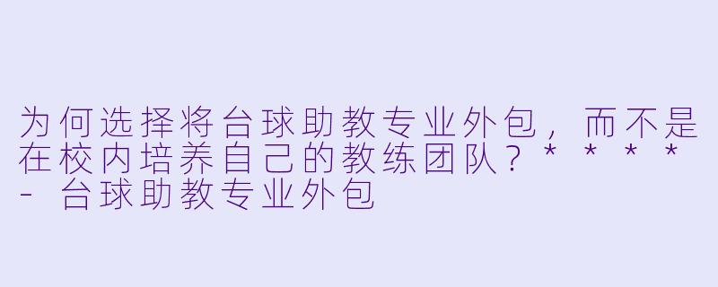 为何选择将台球助教专业外包，而不是在校内培养自己的教练团队？****-台球助教专业外包