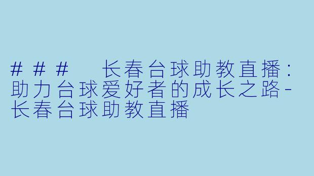 ### 长春台球助教直播：助力台球爱好者的成长之路-长春台球助教直播