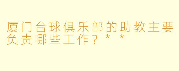 厦门台球俱乐部的助教主要负责哪些工作?**