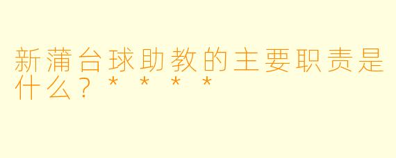 新蒲台球助教的主要职责是什么？****