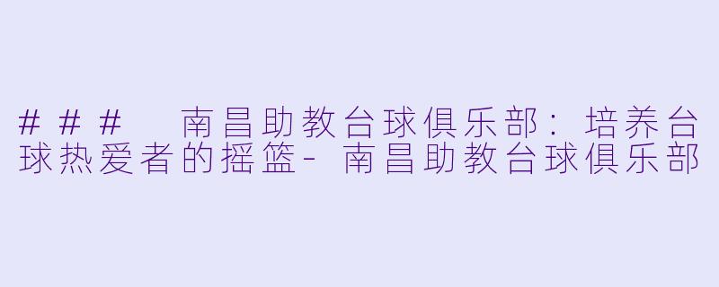 ### 南昌助教台球俱乐部：培养台球热爱者的摇篮-南昌助教台球俱乐部