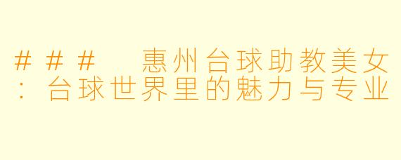 ### 惠州台球助教美女:台球世界里的魅力与专业