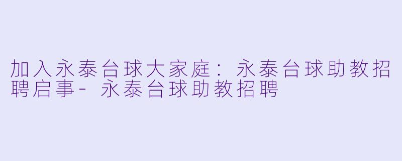 加入永泰台球大家庭：永泰台球助教招聘启事-永泰台球助教招聘