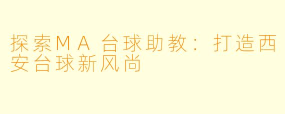 探索MA台球助教：打造西安台球新风尚