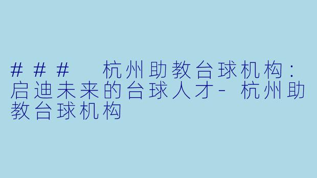 ### 杭州助教台球机构：启迪未来的台球人才-杭州助教台球机构