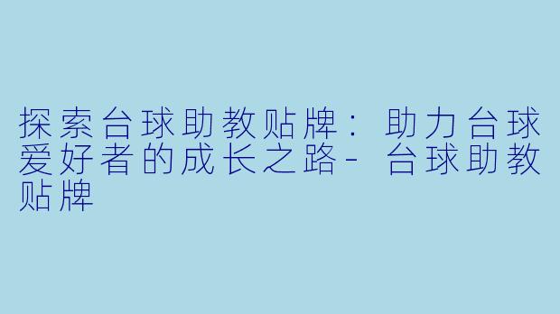 探索台球助教贴牌：助力台球爱好者的成长之路-台球助教贴牌