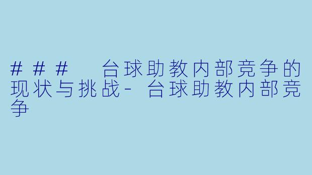 ### 台球助教内部竞争的现状与挑战-台球助教内部竞争
