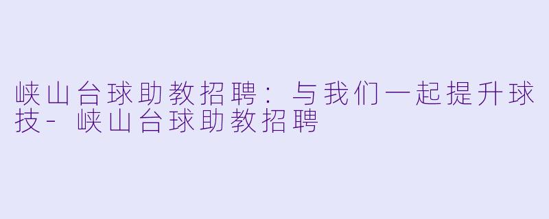 峡山台球助教招聘：与我们一起提升球技-峡山台球助教招聘