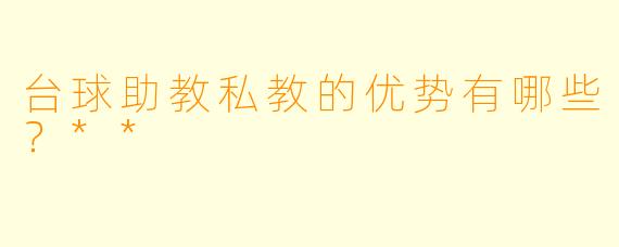 台球助教私教的优势有哪些？**  