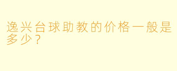 逸兴台球助教的价格一般是多少?
