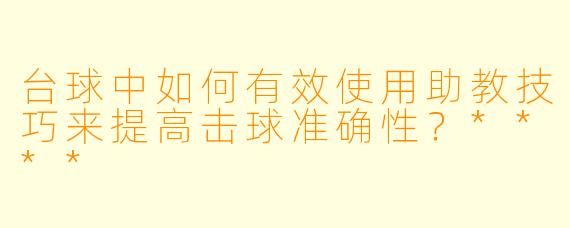 台球中如何有效使用助教技巧来提高击球准确性?****