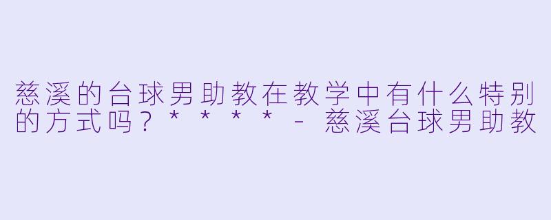 慈溪的台球男助教在教学中有什么特别的方式吗?****