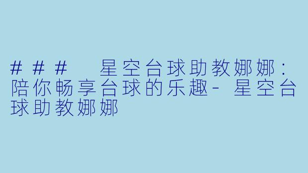 ### 星空台球助教娜娜：陪你畅享台球的乐趣-星空台球助教娜娜