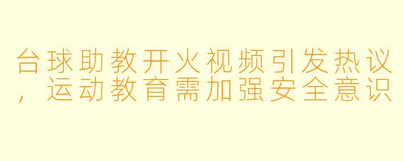台球助教开火视频引发热议，运动教育需加强安全意识  