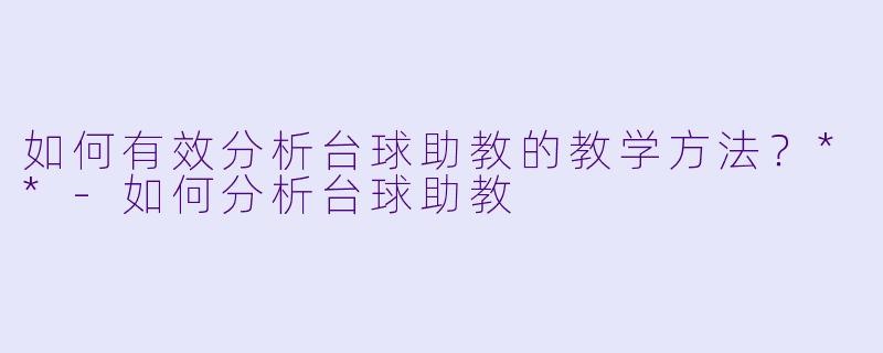 如何有效分析台球助教的教学方法?**