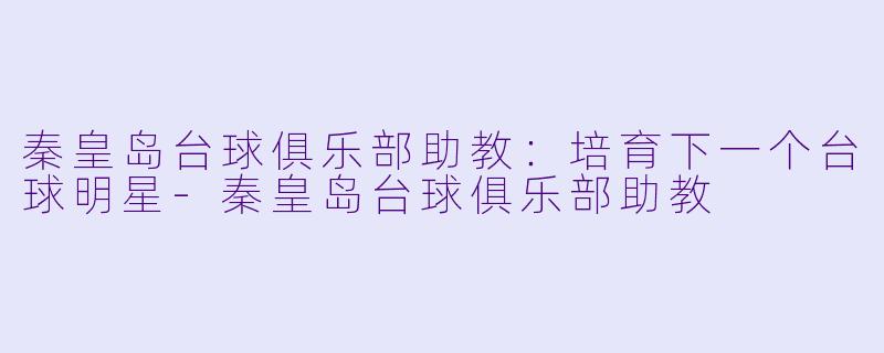 秦皇岛台球俱乐部助教:培育下一个台球明星