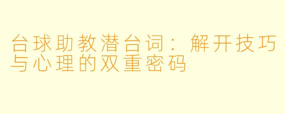 台球助教潜台词：解开技巧与心理的双重密码