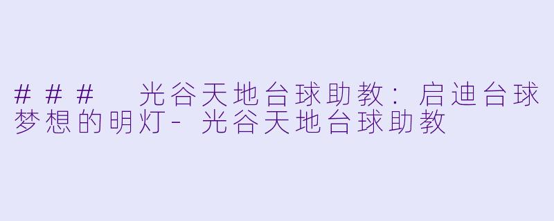 ### 光谷天地台球助教：启迪台球梦想的明灯-光谷天地台球助教