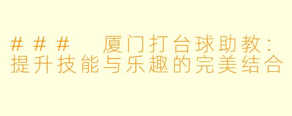 ### 厦门打台球助教：提升技能与乐趣的完美结合