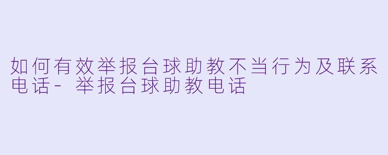 如何有效举报台球助教不当行为及联系电话-举报台球助教电话
