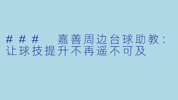 ### 嘉善周边台球助教：让球技提升不再遥不可及