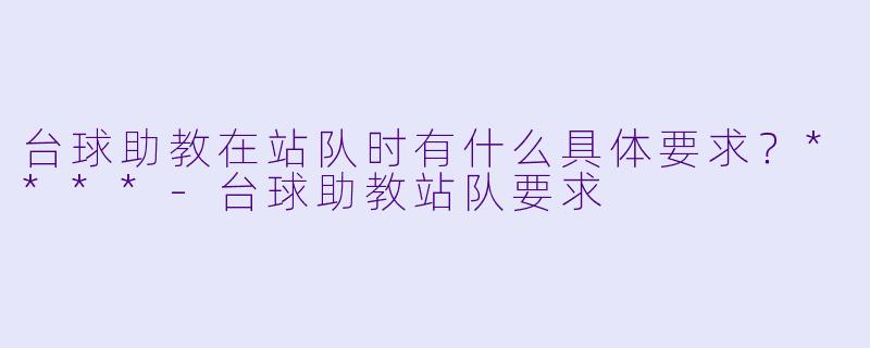 台球助教在站队时有什么具体要求?****