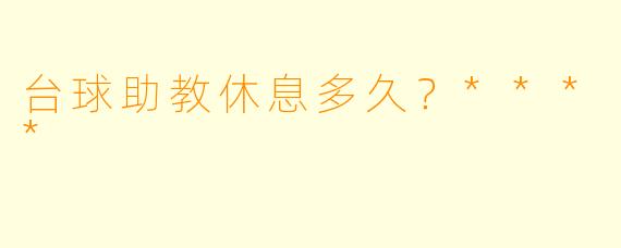 台球助教休息多久？****