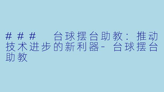 ### 台球摆台助教：推动技术进步的新利器-台球摆台助教