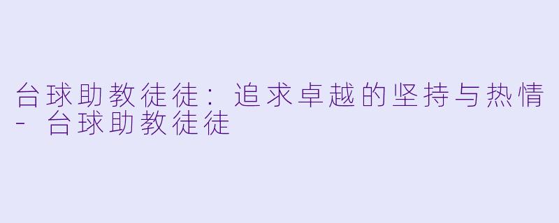 台球助教徒徒：追求卓越的坚持与热情-台球助教徒徒