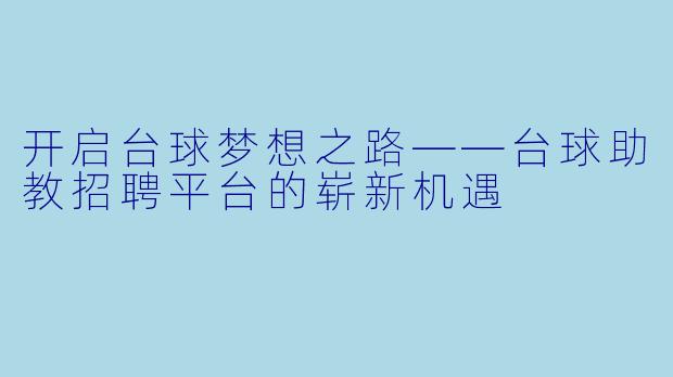 开启台球梦想之路——台球助教招聘平台的崭新机遇