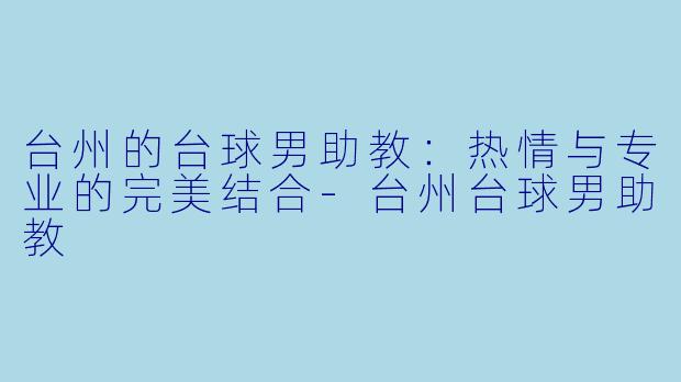 台州的台球男助教：热情与专业的完美结合-台州台球男助教