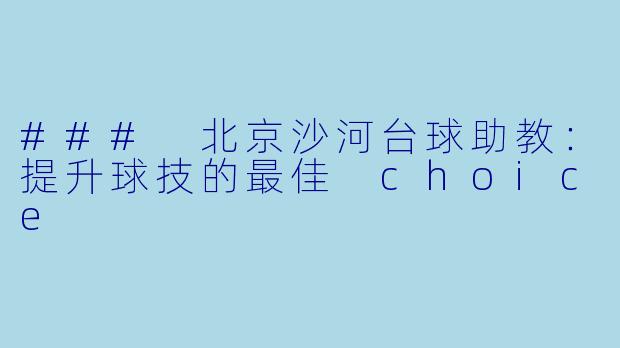 ### 北京沙河台球助教:提升球技的最佳 choice