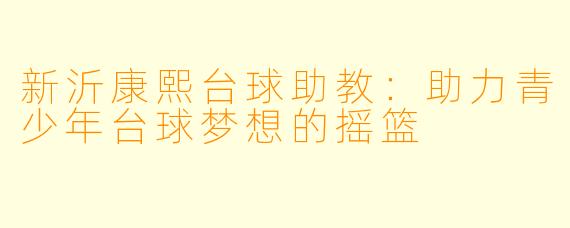 新沂康熙台球助教:助力青少年台球梦想的摇篮