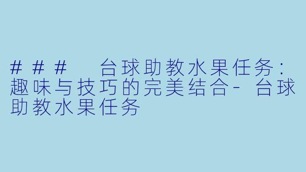 ### 台球助教水果任务：趣味与技巧的完美结合-台球助教水果任务