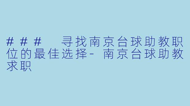 ### 寻找南京台球助教职位的最佳选择-南京台球助教求职