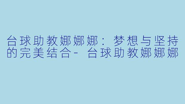 台球助教娜娜娜：梦想与坚持的完美结合-台球助教娜娜娜